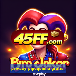 privacy pipoquinha gratis